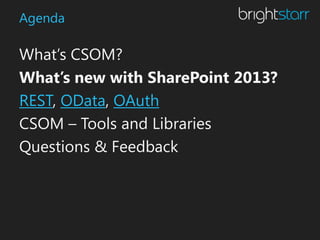 Agenda

What’s CSOM?
What’s new with SharePoint 2013?
REST, OData, OAuth
CSOM – Tools and Libraries
Questions & Feedback
 