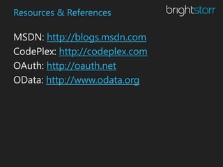 Resources & References

MSDN: http://blogs.msdn.com
CodePlex: http://codeplex.com
OAuth: http://oauth.net
OData: http://www.odata.org
 