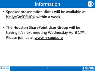 Information
• Speaker presentation slides will be available at
  bit.ly/GoSPSHOU within a week

• The Houston SharePoint User Group will be
  having it’s next meeting Wednesday April 17th.
  Please join us at www.h-spug.org




                          2
 