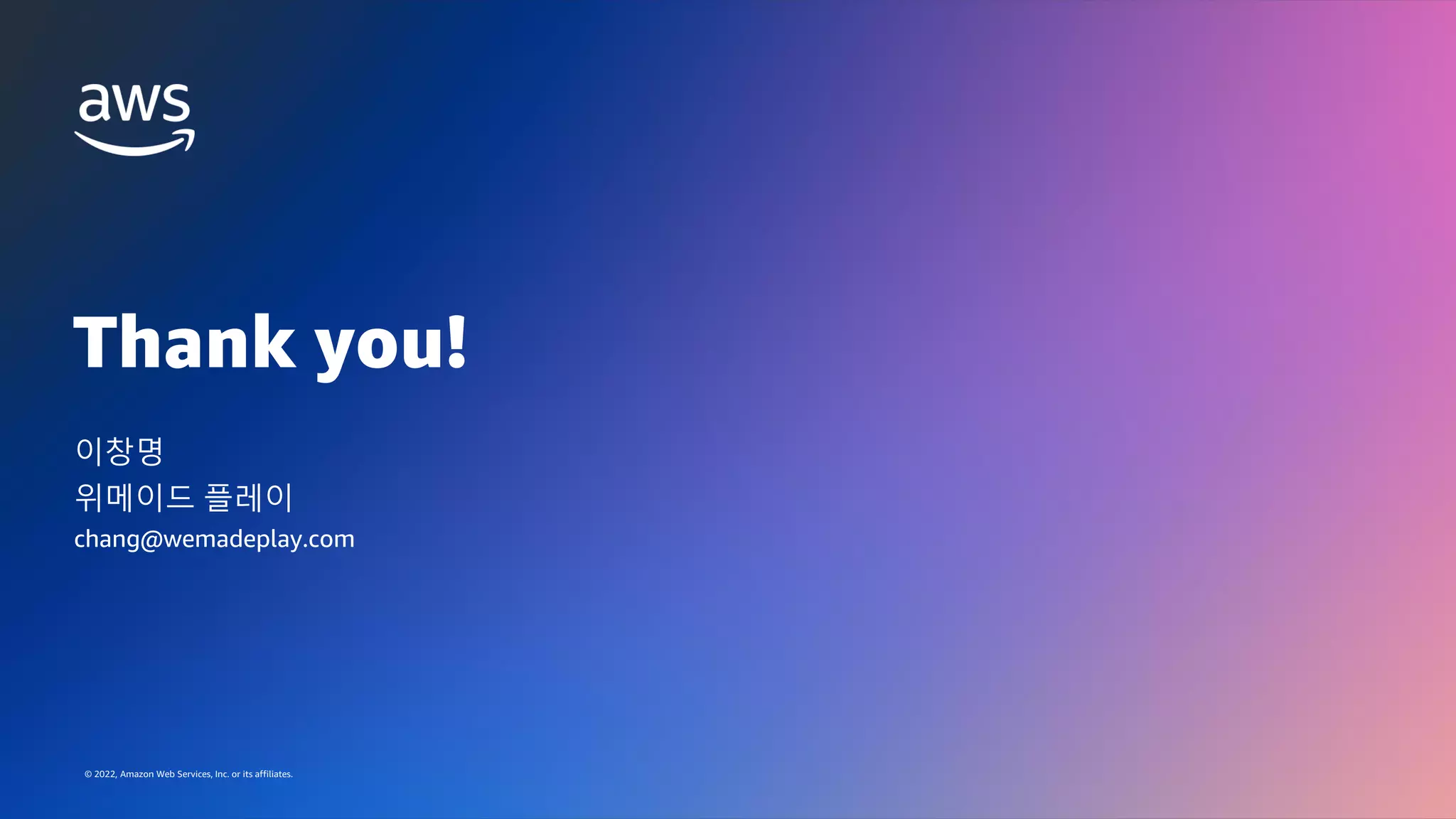 GAMES ON AWS 2022
© 2022, Amazon Web Services, Inc. or its affiliates.
Thank you!
© 2022, Amazon Web Services, Inc. or its affiliates.
이창명
chang@wemadeplay.com
위메이드 플레이
 