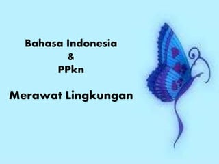 Merawat Lingkungan
Bahasa Indonesia
&
PPkn
 