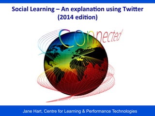 Social	
  Learning	
  –	
  An	
  explana1on	
  using	
  Twi6er	
  
(2014	
  edi1on)	
  

Jane Hart, Centre for Learning & Performance Technologies

 