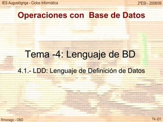Operaciones con  Base de Datos Tema -4: Lenguaje de BD  4.1.- LDD: Lenguaje de Definición de Datos 