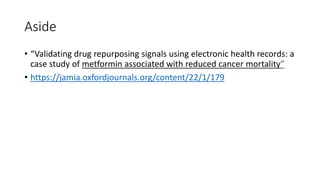 Aside
• “Validating drug repurposing signals using electronic health records: a
case study of metformin associated with reduced cancer mortality”
• https://jamia.oxfordjournals.org/content/22/1/179
 