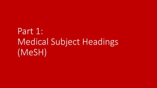 Part 1:
Medical Subject Headings
(MeSH)
 