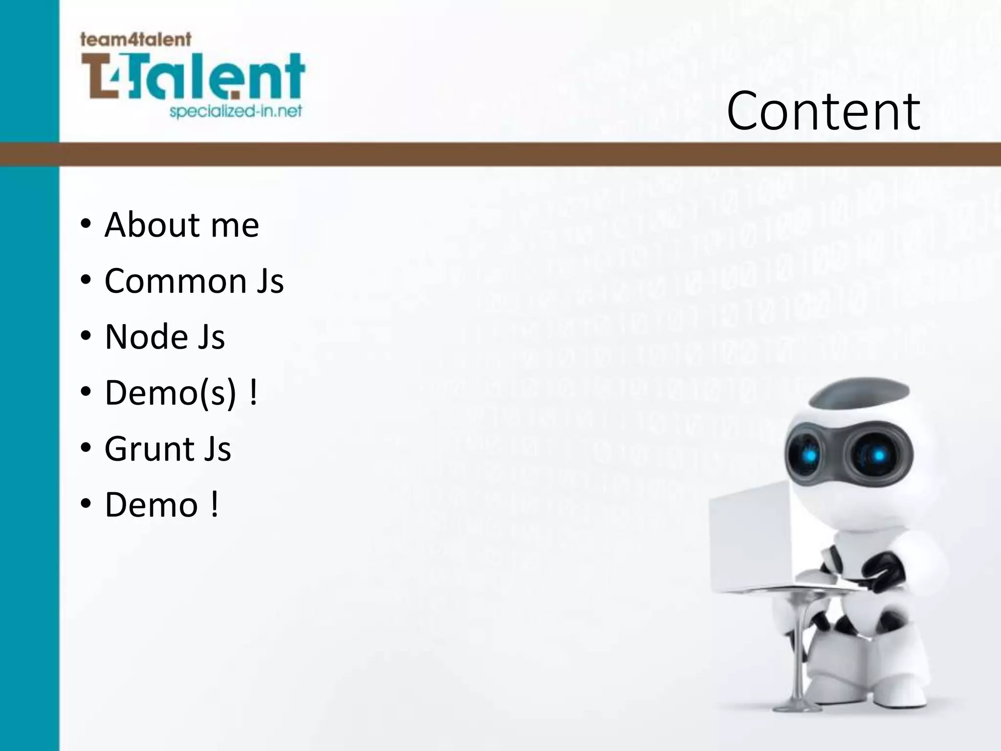 Content
• About me
• Common Js
• Node Js
• Demo(s) !
• Grunt Js
• Demo !
 