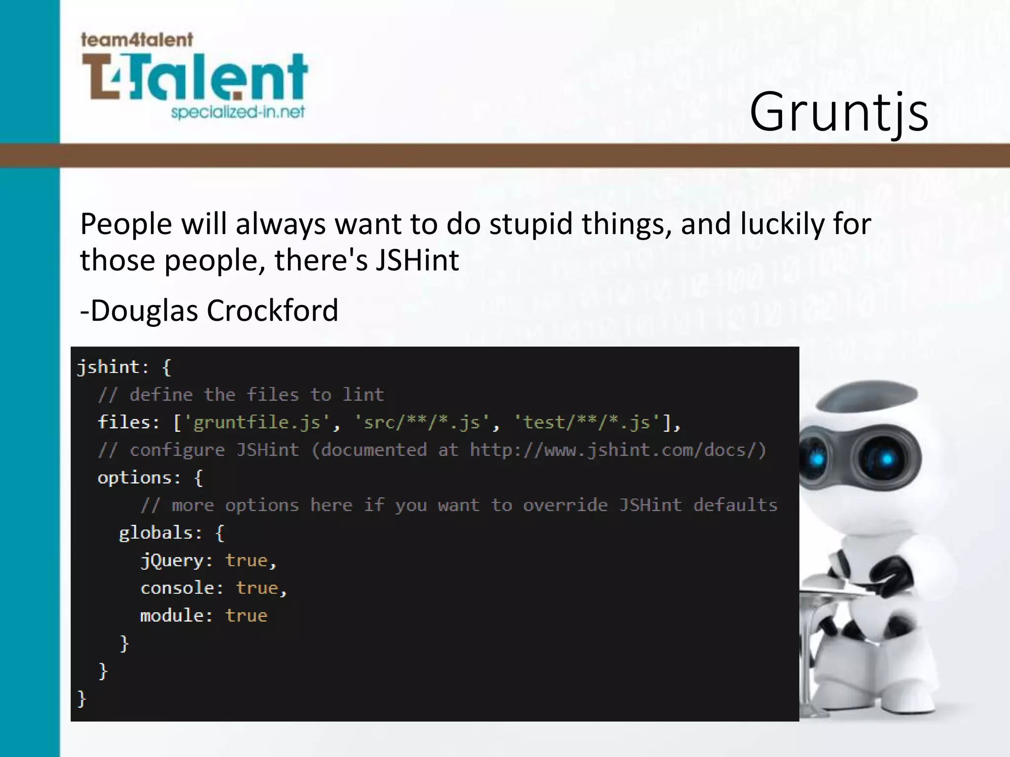 Gruntjs
People will always want to do stupid things, and luckily for
those people, there's JSHint
-Douglas Crockford
 
