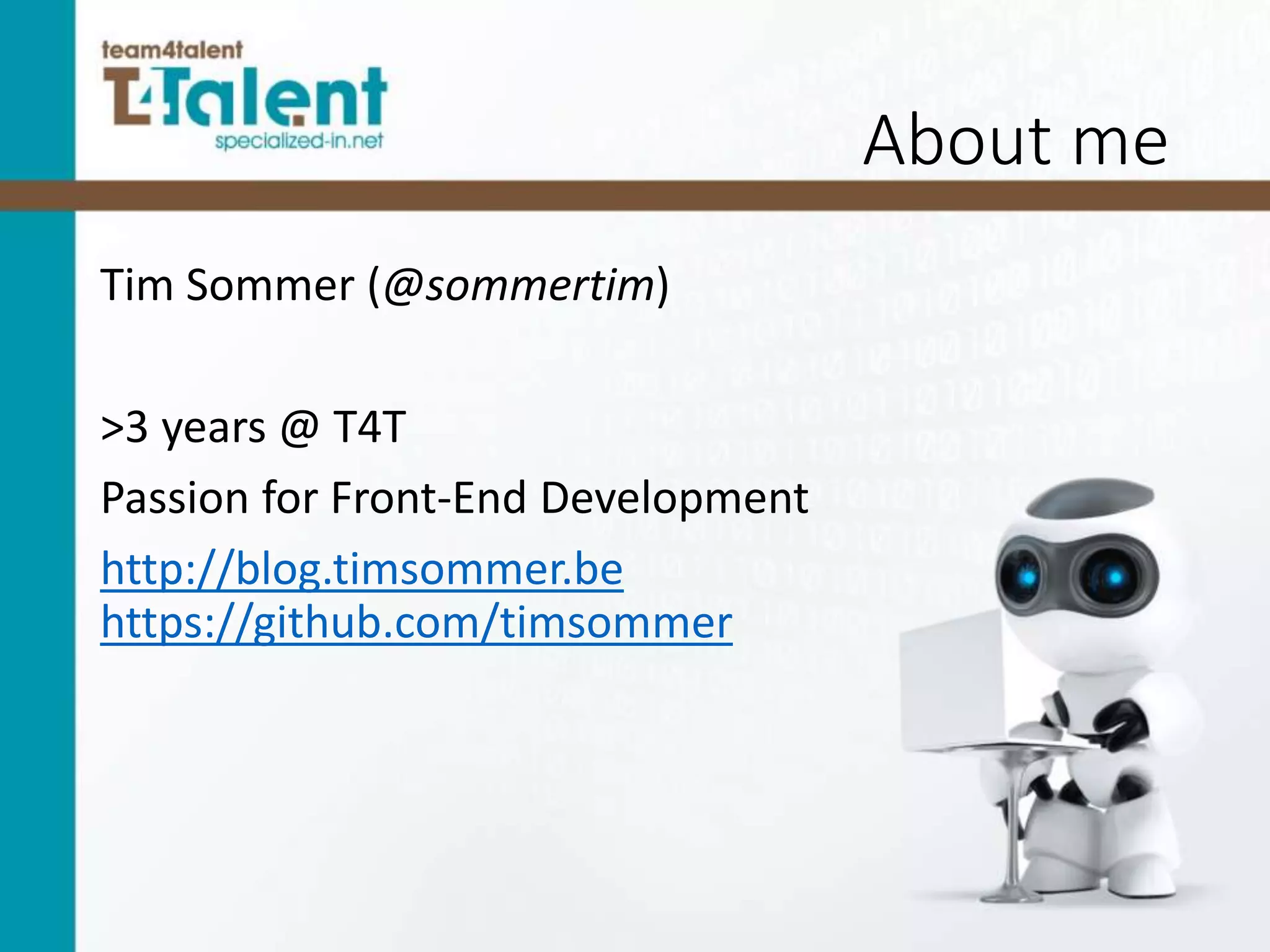 About me
Tim Sommer (@sommertim)
>3 years @ T4T
Passion for Front-End Development
http://blog.timsommer.be
https://github.com/timsommer
 