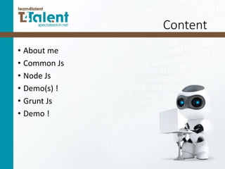 Content
• About me
• Common Js
• Node Js
• Demo(s) !
• Grunt Js
• Demo !
 
