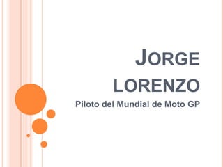 JORGE
        LORENZO
Piloto del Mundial de Moto GP
 