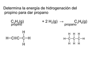Determina la energía de hidrogenación del  propino para dar propano        C 3 H 4 (g)                 + 2 H 2 (g)   ->           C 3 H 8 (g)  propino propano 