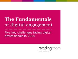 The Fundamentals
of digital engagement
-------------------------------------
Five key challenges facing digital
professionals in 2014
 