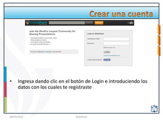 •     Ingresa dando clic en el botón de Login e introduciendo los
      datos con los cuales te registraste




08/03/2012                      SlideShare
 