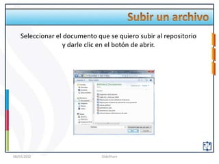 Seleccionar el documento que se quiero subir al repositorio
                   y darle clic en el botón de abrir.




08/03/2012                     SlideShare
 