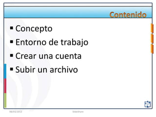  Concepto
 Entorno de trabajo
 Crear una cuenta
 Subir un archivo



08/03/2012     SlideShare
 