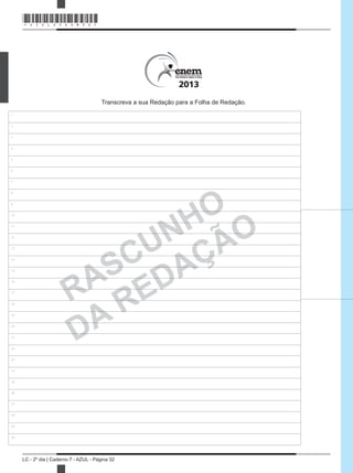 LC - 2º dia | Caderno 7 - AZUL - Página 32
2013
RASCUNHO
DA REDAÇÃO
1
2
3
4
5
6
7
8
9
10
11
12
13
14
15
16
17
18
19
20
21
22
23
24
25
26
27
28
29
30
Transcreva a sua Redação para a Folha de Redação.
*AZUL25DOM32*
 
