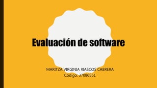Evaluación de software
MARITZA VIRGINIA RIASCOS CABRERA
Código: 37086551
 