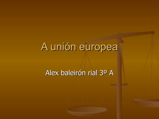 A unión europea

Alex baleirón rial 3º A
 