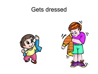 Gets dressed
 