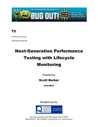 T5
Performance Testing
5/8/2014 9:45:00 AM
Next-Generation Performance
Testing with Lifecycle
Monitoring
Presented by:
Scott Barber
SmartBear
Brought to you by:
340 Corporate Way, Suite 300, Orange Park, FL 32073
888-268-8770 ∙ 904-278-0524 ∙ sqeinfo@sqe.com ∙ www.sqe.com
 