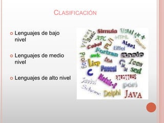 CLASIFICACIÓN 
 Lenguajes de bajo 
nivel 
 Lenguajes de medio 
nivel 
 Lenguajes de alto nivel 
 