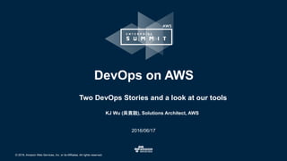 © 2016, Amazon Web Services, Inc. or its Affiliates. All rights reserved.
KJ Wu ( ), Solutions Architect, AWS
2016/06/17
DevOps on AWS
Two DevOps Stories and a look at our tools
 