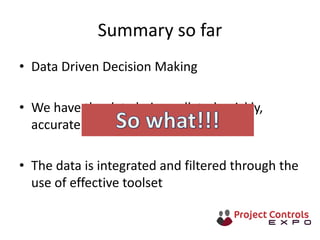 Summary so far
• Data Driven Decision Making
• We have the data being collated quickly,
accurately and automatically.
• The data is integrated and filtered through the
use of effective toolset
 