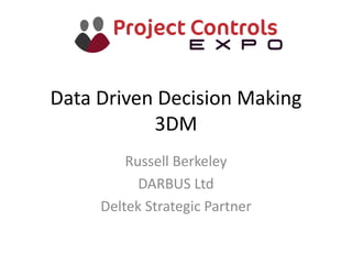 Data Driven Decision Making
3DM
Russell Berkeley
DARBUS Ltd
Deltek Strategic Partner
 