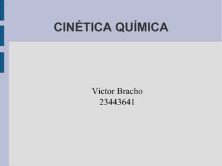 CINÉTICA QUÍMICA
Victor Bracho
23443641
 