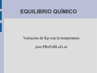 EQUILIBRIO QUÍMICO Variación de Kp con la temperatura jose.PRoFeBLoG.es 