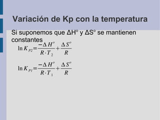 Variación de Kp con la temperatura Si suponemos que  ∆H o  y  ∆ S o  se mantienen constantes 