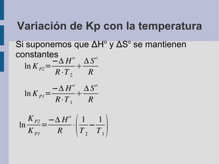 Variación de Kp con la temperatura Si suponemos que  ∆H o  y  ∆ S o  se mantienen constantes 