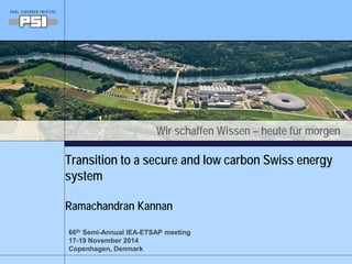 Wir schaffen Wissen – heute für morgen
Transition to a secure and low carbon Swiss energy
system
Ramachandran Kannan
66th Semi-Annual IEA-ETSAP meeting
17-19 November 2014
Copenhagen, Denmark
 