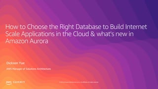 © 2019, Amazon Web Services, Inc. or its affiliates. All rights reserved.S U M M I T
How to Choose the Right Database to Build Internet
Scale Applications in the Cloud & what's new in
Amazon Aurora
Dickson Yue
AWS Manager of Solutions Architecture
 