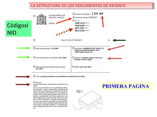 LA ESTRUCTURA DE LOS DOCUMENTOS DE PATENTE



CódigosI
NID




                                          PRIMERA PAGINA
 