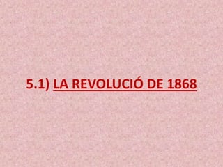 5.1) LA REVOLUCIÓ DE 1868
 
