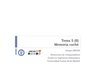 Tema 5 (II)
Memoria caché
Grupo ARCOS
Estructura de Computadores
Grado en Ingeniería Informática
Universidad Carlos III de Madrid
 