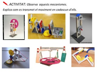 ACTIVITAT: Observa aquests mecanismes.
Explica com es transmet el moviment en cadascun d’ells.
 