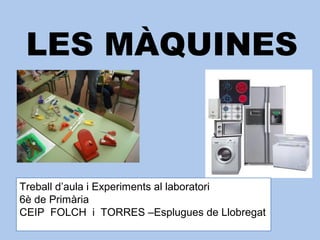 LES MÀQUINES
Treball d’aula i Experiments al laboratori
6è de Primària
CEIP FOLCH i TORRES –Esplugues de Llobregat
 