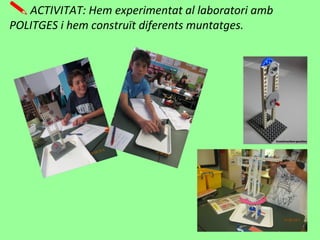 ACTIVITAT: Hem experimentat al laboratori amb
POLITGES i hem construït diferents muntatges.
 