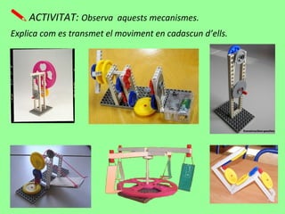 ACTIVITAT: Observa aquests mecanismes.
Explica com es transmet el moviment en cadascun d’ells.
 