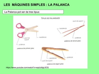 LES MÀQUINES SIMPLES : LA PALANCA
https://www.youtube.com/watch?v=eqdJz8gL0CQ
La Palanca pot ser de tres tipus:
 