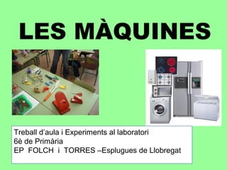 LES MÀQUINES
Treball d’aula i Experiments al laboratori
6è de Primària
EP FOLCH i TORRES –Esplugues de Llobregat
 