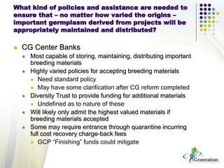 What kind of policies and assistance are needed to
ensure that – no matter how varied the origins –
important germplasm de...