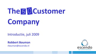 The50Customer Company Introductie, juli 2009 Robbert Bouman rbouman@escendo.nl 