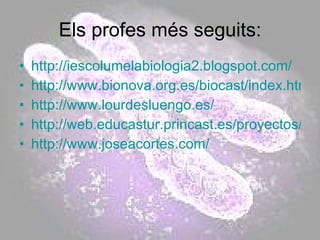 Els profes més seguits: http://iescolumelabiologia2.blogspot.com/ http://www.bionova.org.es/biocast/index.html http://www.lourdesluengo.es/ http://web.educastur.princast.es/proyectos/biogeo_ov/index.htm http://www.joseacortes.com/ 
