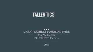 TALLER TICS
UNRN - RAMIREZ TOMASINI, Evelyn
VIVAS, Hector
PLUNKETT, Patricia
2016
 