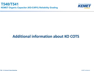 KEMET ConfidentialTPM – Ta Technical Product Marketing
T540/T541
KEMET Organic Capacitor (KO-CAP®) Reliability Grading
Additional information about KO COTS
 