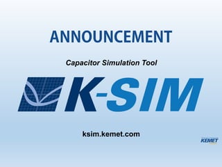 Capacitor Simulation Tool
ksim.kemet.com
ANNOUNCEMENT
 