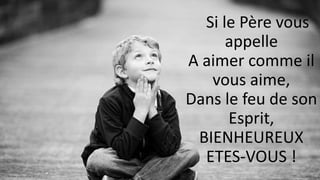 Si le Père vous
appelle
A aimer comme il
vous aime,
Dans le feu de son
Esprit,
BIENHEUREUX
ETES-VOUS !